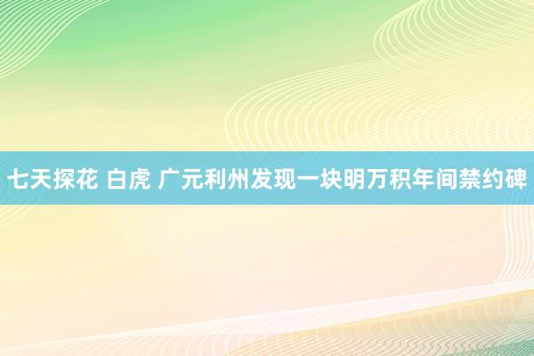 七天探花 白虎 广元利州发现一块明万积年间禁约碑