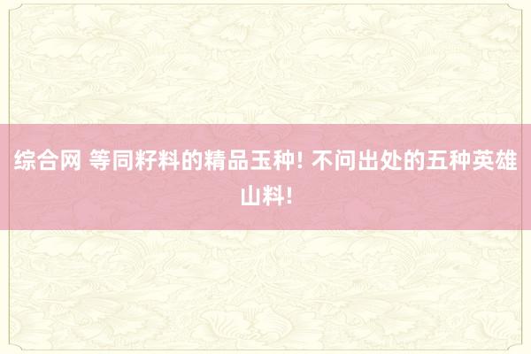 综合网 等同籽料的精品玉种! 不问出处的五种英雄山料!