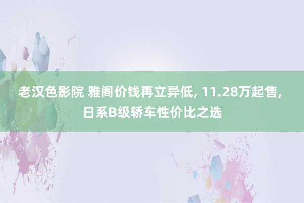 老汉色影院 雅阁价钱再立异低， 11.28万起售， 日系B级轿车性价比之选