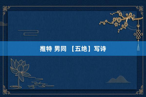 推特 男同 【五绝】写诗